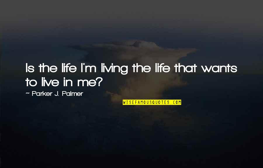 Supuestamente Es Quotes By Parker J. Palmer: Is the life I'm living the life that Supuestamente Es Quotes By Parker J. Palmer: Is the life I'm living the life that