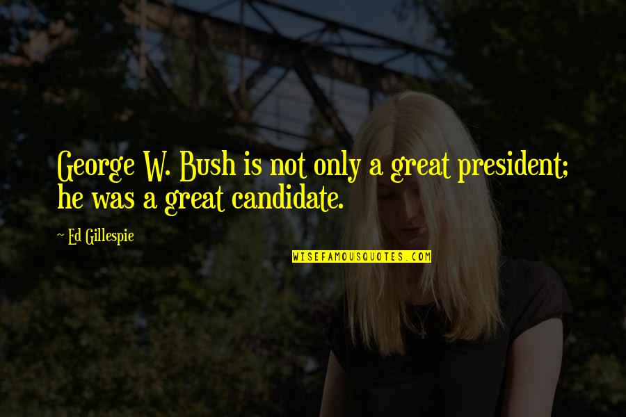 Surabhi Mudra Quotes By Ed Gillespie: George W. Bush is not only a great