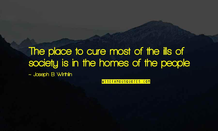 Surabhi Mudra Quotes By Joseph B. Wirthlin: The place to cure most of the ills Surabhi Mudra Quotes By Joseph B. Wirthlin: The place to cure most of the ills