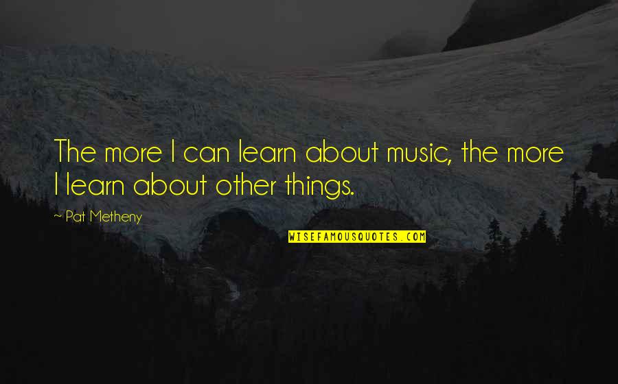 Surabhi Mudra Quotes By Pat Metheny: The more I can learn about music, the