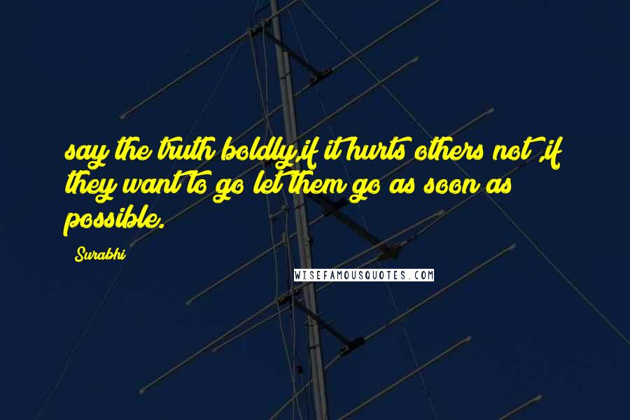 Surabhi quotes: say the truth boldly,if it hurts others not ,if they want to go let them go as soon as possible.