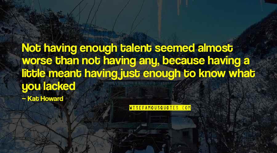 Surah Yaseen Quotes By Kat Howard: Not having enough talent seemed almost worse than