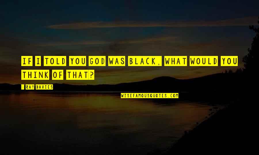 Surah Yaseen Quotes By Ray Davies: If I told you God was black, what