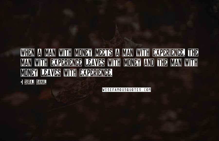 Suraj Dahal quotes: When a man with money meets a man with experience, the man with experience leaves with money and the man with money leaves with experience.