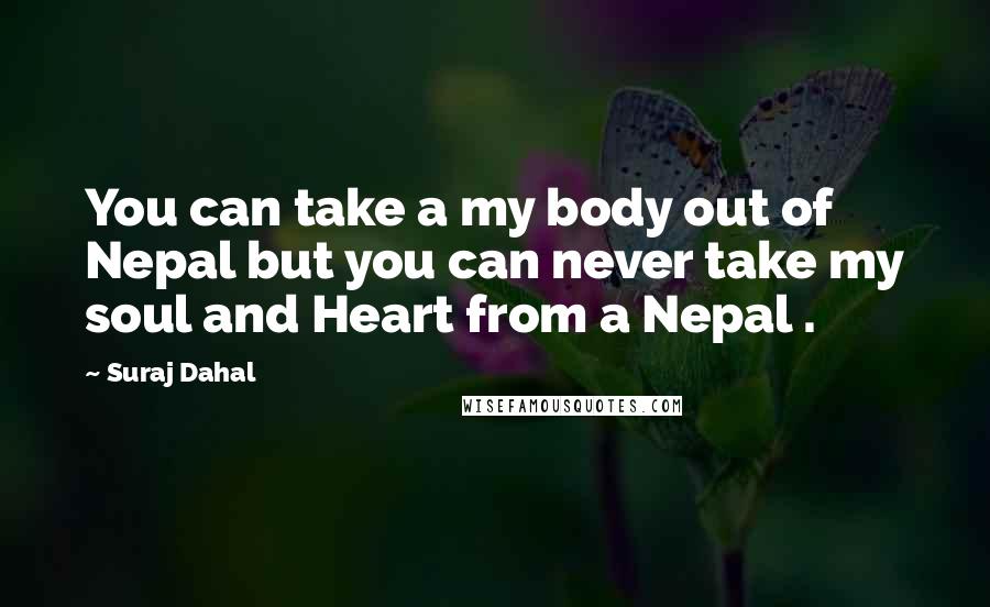 Suraj Dahal quotes: You can take a my body out of Nepal but you can never take my soul and Heart from a Nepal .