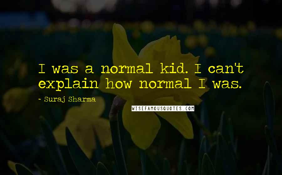 Suraj Sharma quotes: I was a normal kid. I can't explain how normal I was.