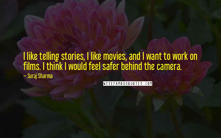 Suraj Sharma quotes: I like telling stories, I like movies, and I want to work on films. I think I would feel safer behind the camera.