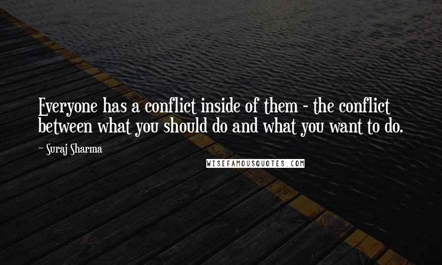 Suraj Sharma quotes: Everyone has a conflict inside of them - the conflict between what you should do and what you want to do.