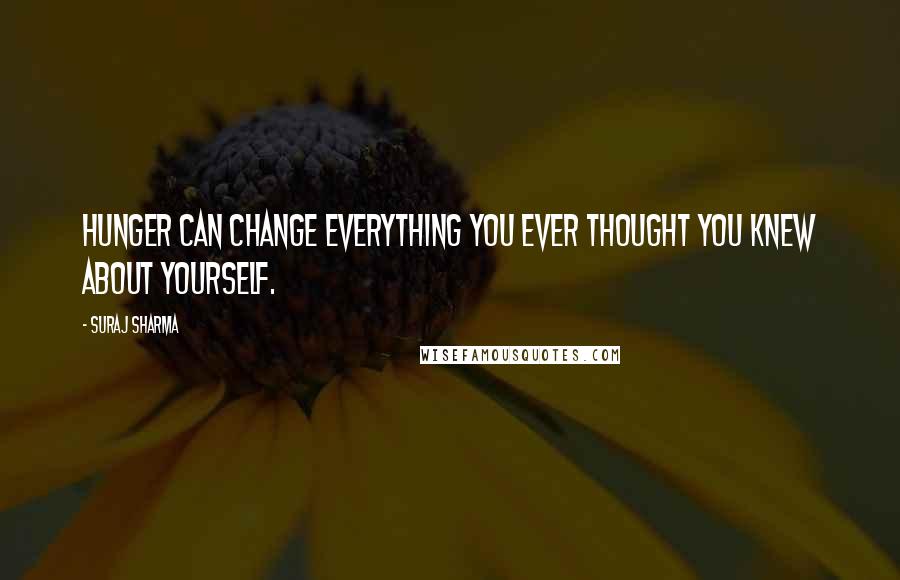 Suraj Sharma quotes: Hunger can change everything you ever thought you knew about yourself.