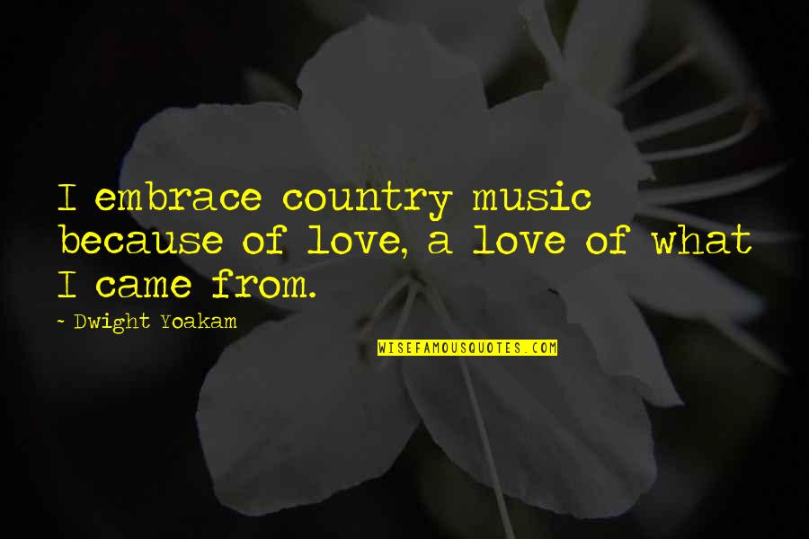 Surama Lake Quotes By Dwight Yoakam: I embrace country music because of love, a
