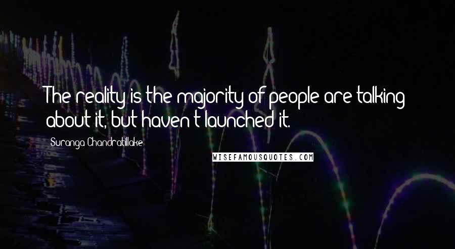 Suranga Chandratillake quotes: The reality is the majority of people are talking about it, but haven't launched it.