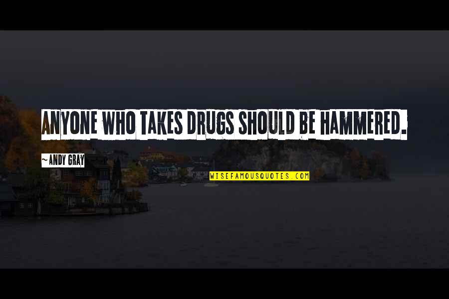 Suranjana Ray Quotes By Andy Gray: Anyone who takes drugs should be hammered.