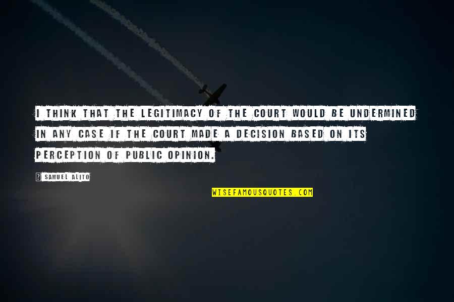 Surapol Wongkamalasai Quotes By Samuel Alito: I think that the legitimacy of the court Surapol Wongkamalasai Quotes By Samuel Alito: I think that the legitimacy of the court