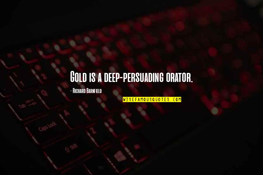Surapong Starkey Quotes By Richard Barnfield: Gold is a deep-persuading orator. Surapong Starkey Quotes By Richard Barnfield: Gold is a deep-persuading orator.
