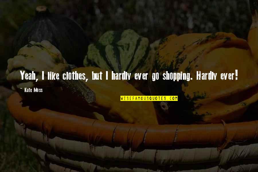 Suraster Quotes By Kate Moss: Yeah, I like clothes, but I hardly ever