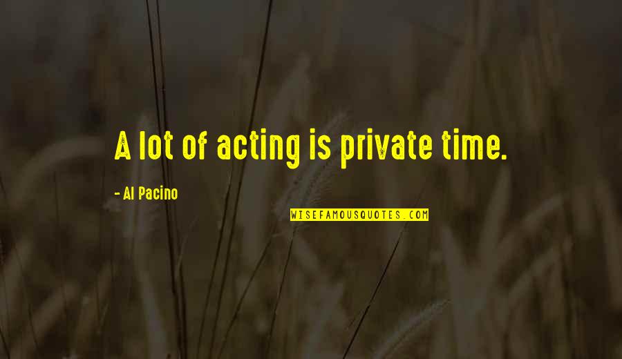 Surasti Quotes By Al Pacino: A lot of acting is private time. Surasti Quotes By Al Pacino: A lot of acting is private time.