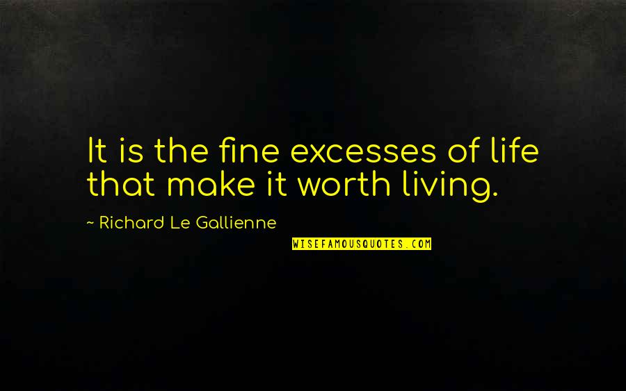 Surasti Quotes By Richard Le Gallienne: It is the fine excesses of life that Surasti Quotes By Richard Le Gallienne: It is the fine excesses of life that