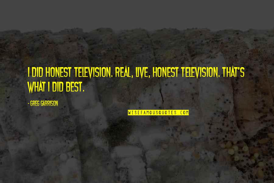 Surastrauniversity Quotes By Greg Garrison: I did honest television. Real, live, honest television.