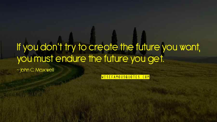 Suraya Hawthorne Quote Quotes By John C. Maxwell: If you don't try to create the future