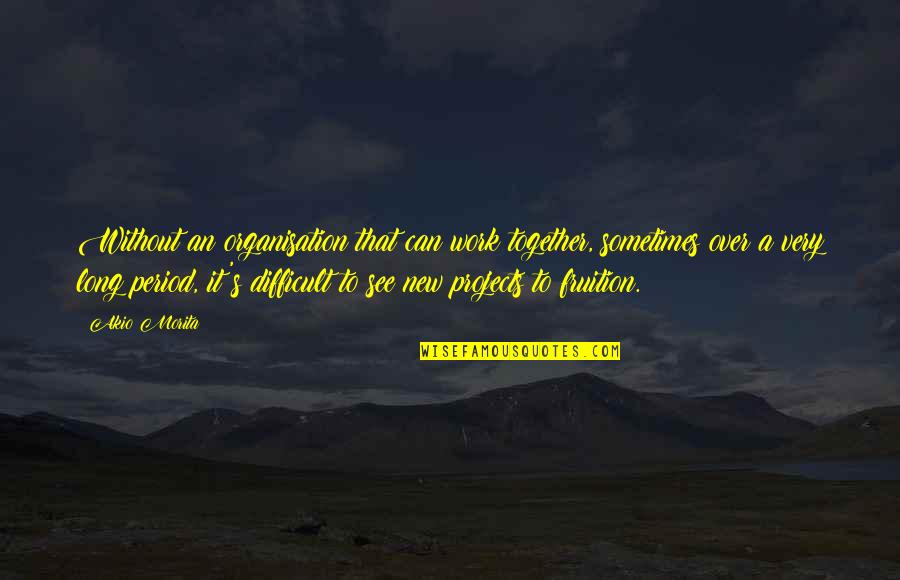 Surban Areas Quotes By Akio Morita: Without an organisation that can work together, sometimes Surban Areas Quotes By Akio Morita: Without an organisation that can work together, sometimes