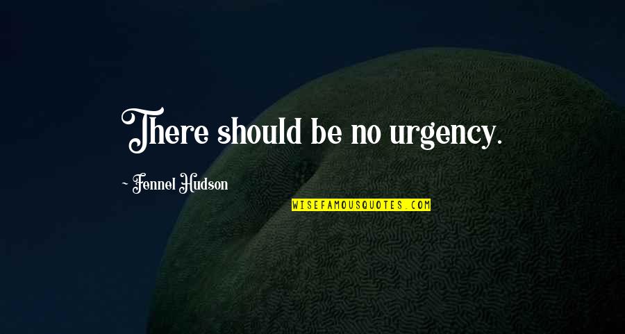 Surcanal Quotes By Fennel Hudson: There should be no urgency. Surcanal Quotes By Fennel Hudson: There should be no urgency.