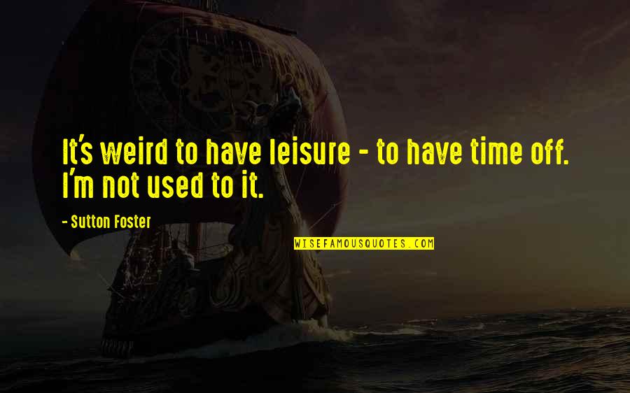 Surcanal Quotes By Sutton Foster: It's weird to have leisure - to have