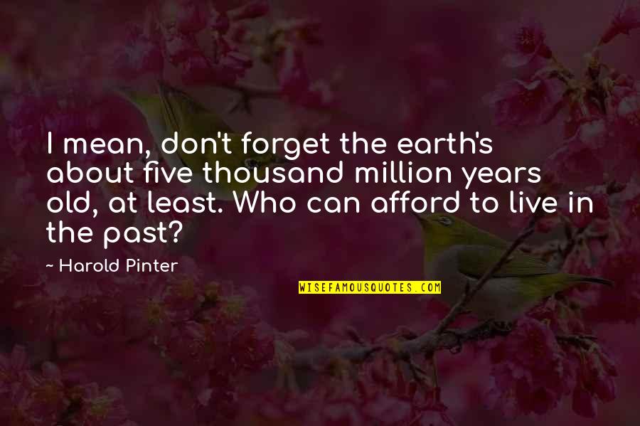 Surcare Quotes By Harold Pinter: I mean, don't forget the earth's about five