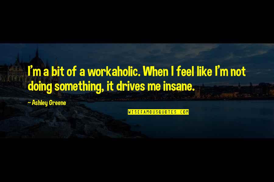 Surcon Quotes By Ashley Greene: I'm a bit of a workaholic. When I Surcon Quotes By Ashley Greene: I'm a bit of a workaholic. When I