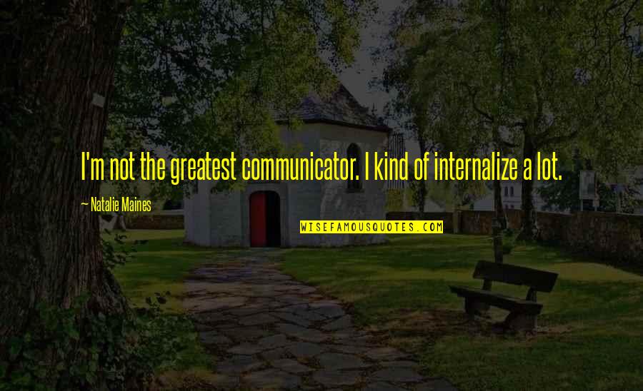 Surcon Quotes By Natalie Maines: I'm not the greatest communicator. I kind of Surcon Quotes By Natalie Maines: I'm not the greatest communicator. I kind of