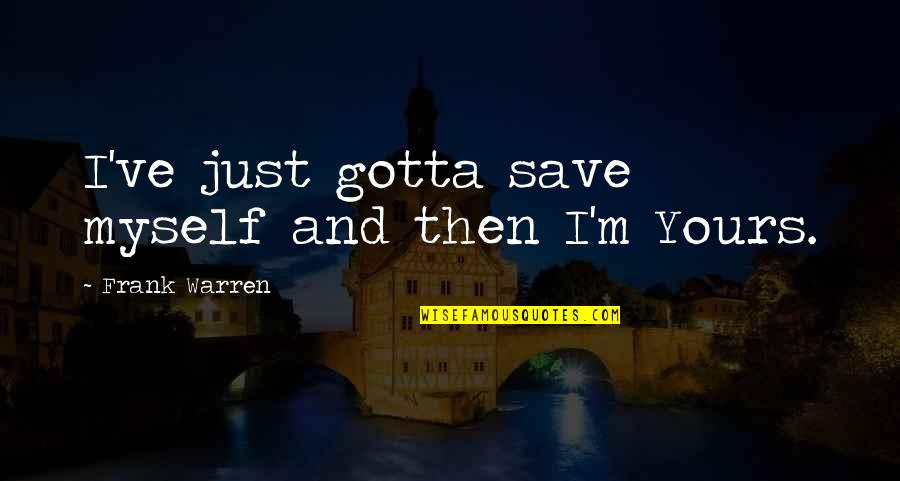 Surdina Silenciadora Quotes By Frank Warren: I've just gotta save myself and then I'm Surdina Silenciadora Quotes By Frank Warren: I've just gotta save myself and then I'm