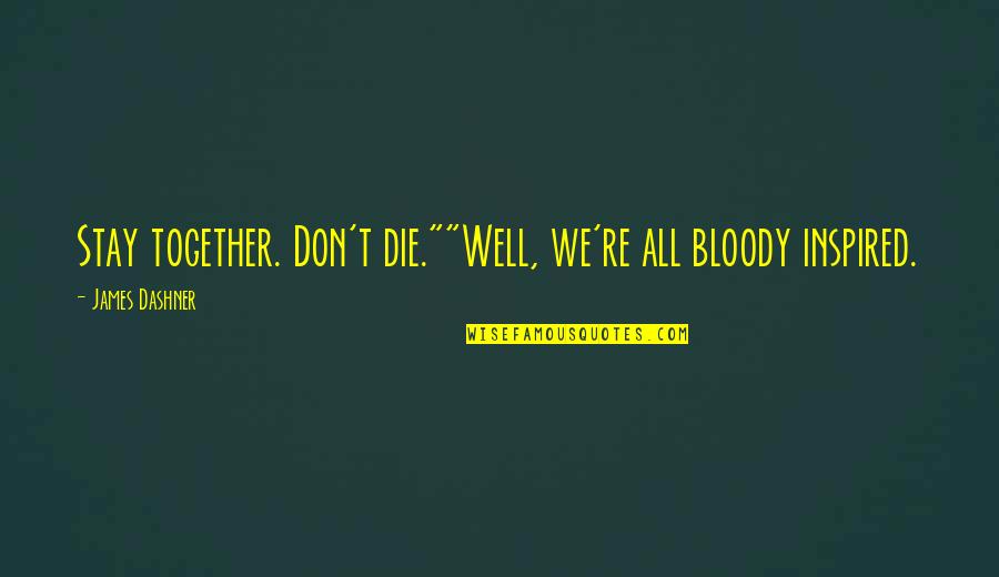 Surdus Remodeling Quotes By James Dashner: Stay together. Don't die.""Well, we're all bloody inspired. Surdus Remodeling Quotes By James Dashner: Stay together. Don't die.""Well, we're all bloody inspired.