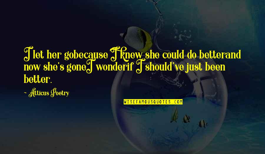 Sure And Begura Quotes By Atticus Poetry: I let her gobecause I knew she could Sure And Begura Quotes By Atticus Poetry: I let her gobecause I knew she could