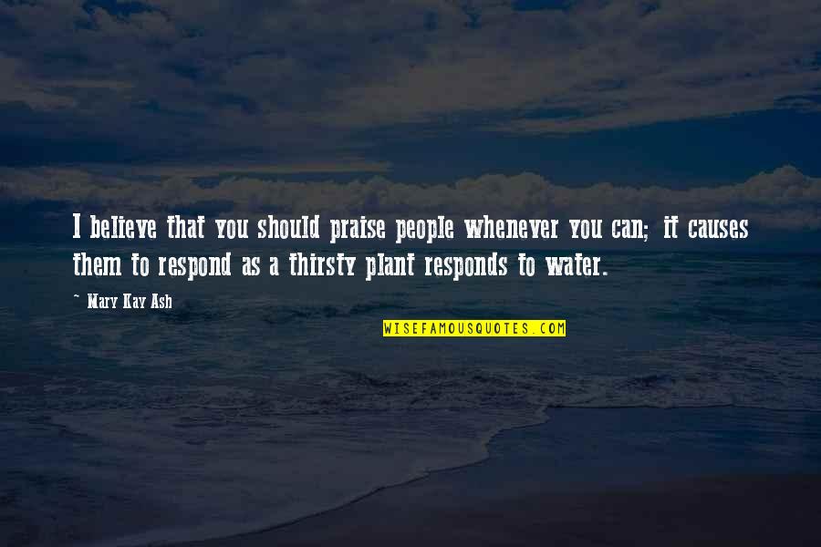 Sure And Begura Quotes By Mary Kay Ash: I believe that you should praise people whenever