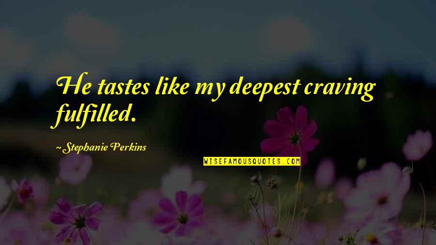 Sure And Begura Quotes By Stephanie Perkins: He tastes like my deepest craving fulfilled. Sure And Begura Quotes By Stephanie Perkins: He tastes like my deepest craving fulfilled.
