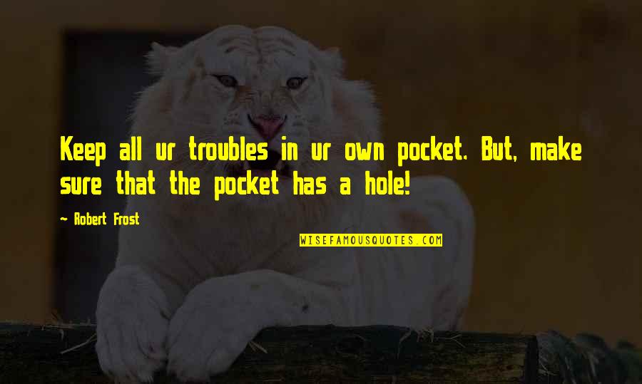 Sure But Quotes By Robert Frost: Keep all ur troubles in ur own pocket.