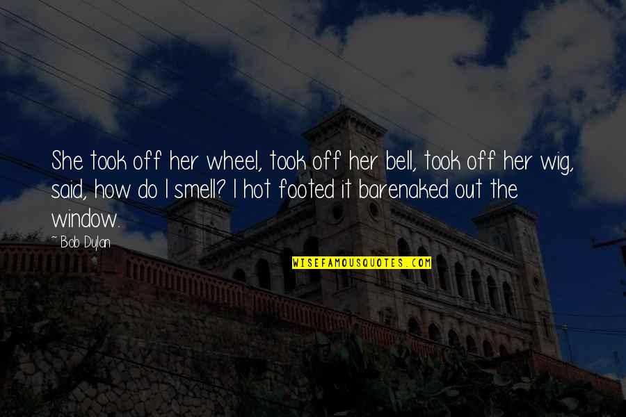 Sure Footed Quotes By Bob Dylan: She took off her wheel, took off her