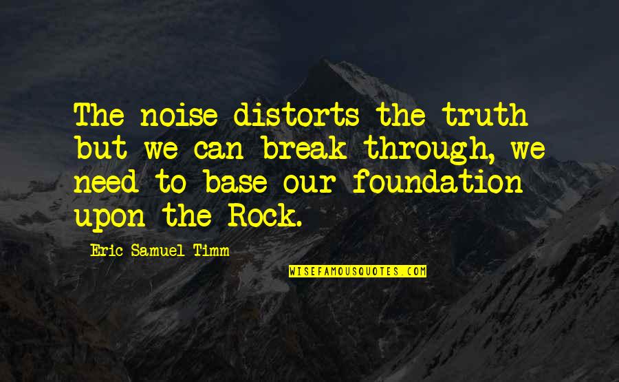 Sure Foundation Quotes By Eric Samuel Timm: The noise distorts the truth but we can