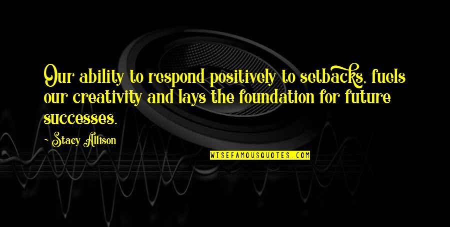 Sure Foundation Quotes By Stacy Allison: Our ability to respond positively to setbacks, fuels