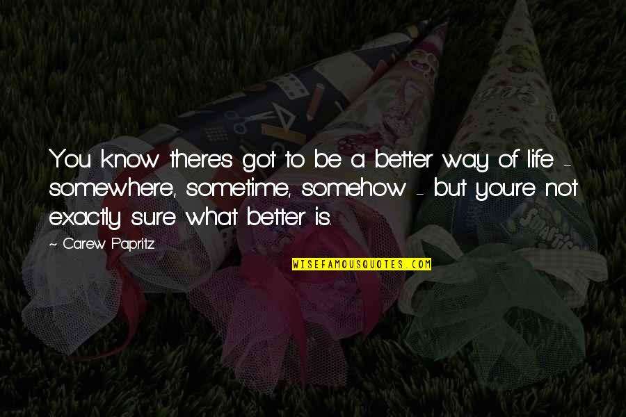 Sure Life Quotes By Carew Papritz: You know there's got to be a better Sure Life Quotes By Carew Papritz: You know there's got to be a better