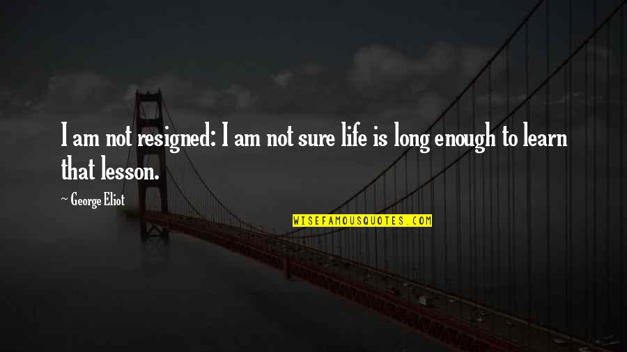 Sure Life Quotes By George Eliot: I am not resigned: I am not sure