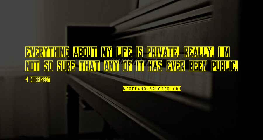 Sure Life Quotes By Morrissey: Everything about my life is private, really. I'm Sure Life Quotes By Morrissey: Everything about my life is private, really. I'm