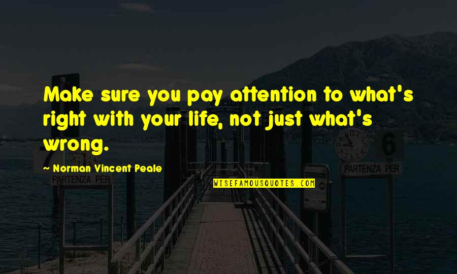 Sure Life Quotes By Norman Vincent Peale: Make sure you pay attention to what's right Sure Life Quotes By Norman Vincent Peale: Make sure you pay attention to what's right
