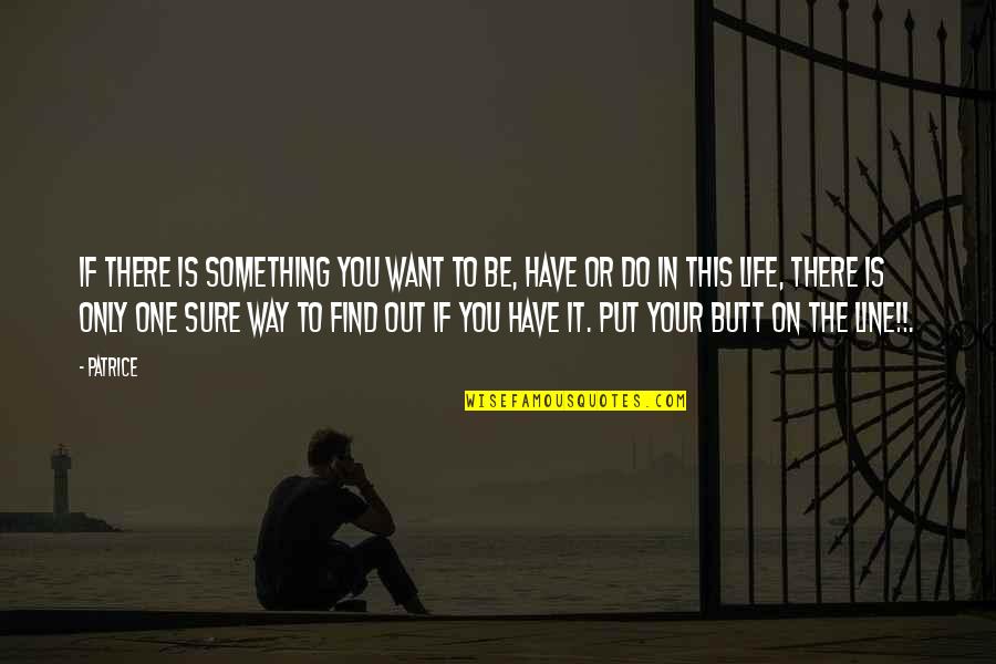 Sure Life Quotes By Patrice: If there is something you want to be, Sure Life Quotes By Patrice: If there is something you want to be,