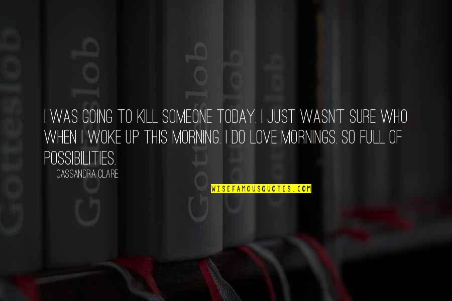 Sure Of Love Quotes By Cassandra Clare: I was going to kill someone today. I
