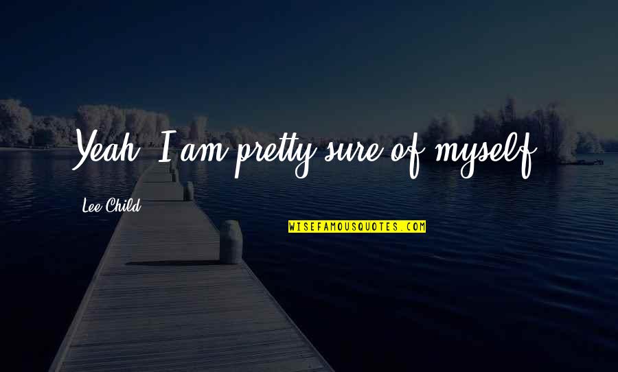 Sure Of Myself Quotes By Lee Child: Yeah, I am pretty sure of myself.