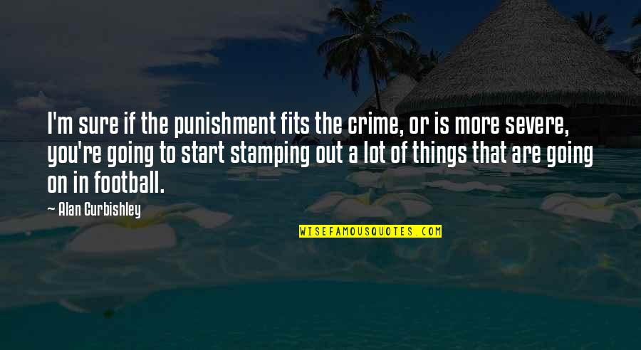 Sure Start Quotes By Alan Curbishley: I'm sure if the punishment fits the crime,