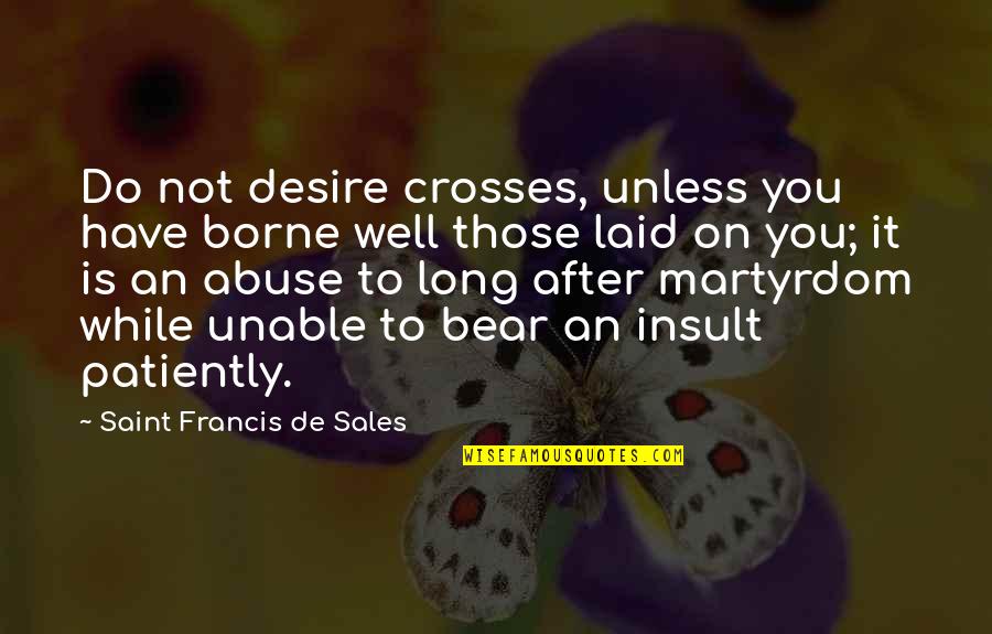 Surefire Suppressors Quotes By Saint Francis De Sales: Do not desire crosses, unless you have borne Surefire Suppressors Quotes By Saint Francis De Sales: Do not desire crosses, unless you have borne