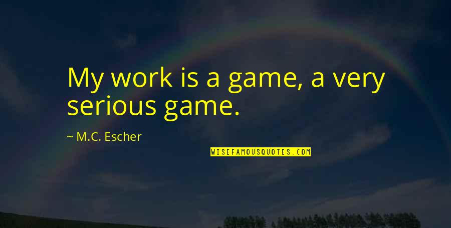 Surefire Warcomp Quotes By M.C. Escher: My work is a game, a very serious