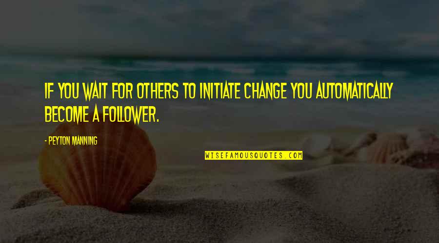Surefire Weapon Quotes By Peyton Manning: If you wait for others to initiate change