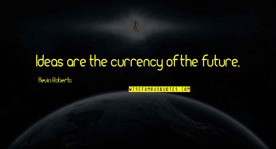 Surefooted Enchant Quotes By Kevin Roberts: Ideas are the currency of the future,
